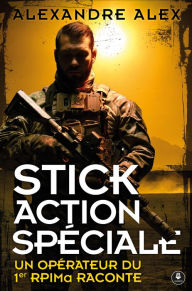 Title: Stick Action Spéciale: Un opérateur du 1er RPIMa raconte, Author: Alexandre Alex