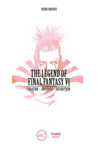 Title: The Legend of Final Fantasy VI: Creation - Universe - Decryption, Author: Pierre Maugein