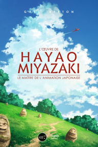 Title: L'ouvre de Hayao Miyazaki: Le maitre de l'animation japonaise, Author: Gael Berton