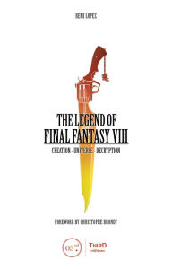 Title: The Legend of Final Fantasy VIII: Creation - Universe - Decryption, Author: Rémi Lopez