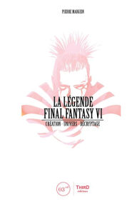 Title: La Légende Final Fantasy VI: Création - univers - décryptage, Author: Pierre Maugein