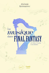 Title: La musique dans Final Fantasy: De Nobuo Uematsu à ses héritiers, Author: Jérémie Kermarrec