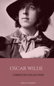 Title: Oscar Wilde: The Truly Complete Collection (Holly Classics), Author: Oscar Wilde