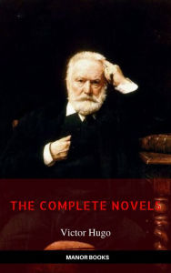 Title: Victor Hugo: The Complete Novels [newly updated] (Manor Books Publishing) (The Greatest Writers of All Time), Author: Victor Hugo