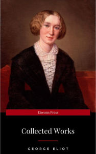 Title: The Collected Complete Works of George Eliot (Huge Collection Including The Mill on the Floss, Middlemarch, Romola, Silas Marner, Daniel Deronda, Felix Holt, Adam Bede, Brother Jacob, & More), Author: George Eliot