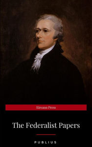 Title: The Federalist Papers by Publius Unabridged 1787 Original Version, Author: Publius