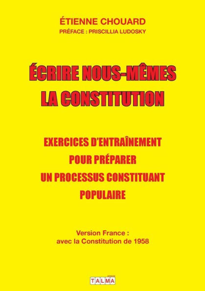 Ecrire nous-mÃ¯Â¿Â½mes la Constitution (version France): Exercices d'entraÃ¯Â¿Â½nement pour prÃ¯Â¿Â½parer un processus constituant populaire