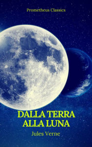 Title: Dalla Terra alla Luna (Prometheus Classics), Author: Jules Verne