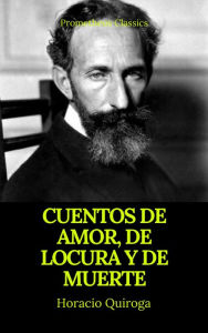 Title: Cuentos de amor, de locura y de muerte (Prometheus Classics), Author: Horacio Quiroga