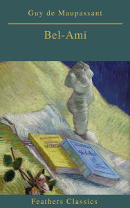 Title: Bel-Ami (Best Navigation, Active TOC)(Feathers Classics), Author: Guy de Maupassant