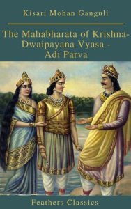 Title: The Mahabharata of Krishna-Dwaipayana Vyasa - Adi Parva (Feathers Classics), Author: Kisari Mohan Ganguli