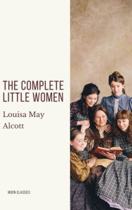 Title: The Complete Little Women: Little Women, Good Wives, Little Men, Jo's Boys, Author: Louisa May Alcott