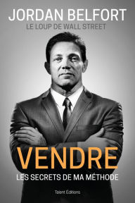 Title: Jordan Belfort, le loup de Wall Street : Vendre: Les secrets de ma méthode, Author: Jordan Belfort