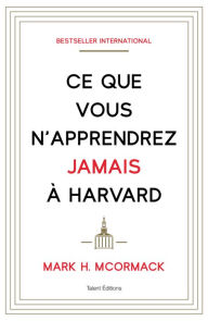 Title: Ce que vous n'apprendrez jamais à Harvard, Author: Mark H. McCormack