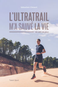 Title: L'ultratrail m'a sauvé la vie: Un défi de plus, Author: Sébastien Climent