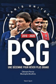 Title: PSG 2010 - 2020 : Une décennie pour rêver plus grand, Author: PARIS UNITED