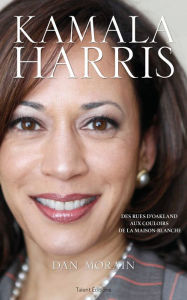 Title: Kamala Harris: Des rues d'Oakland aux couloirs de la Maison-Blanche, Author: Dan Morain