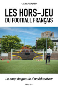 Title: Les hors-jeu du football français: Le coup de gueule d'un éducateur, Author: Yacine HAMENED