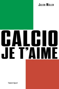 Title: Calcio, je t'aime: L'âge d'or du football italien, Author: Julien Müller