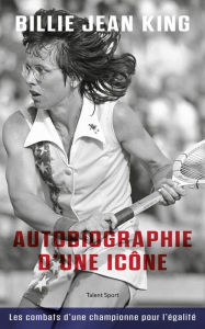 Title: Billie Jean King : Autobiographie d'une icône: Les combats d'une championne pour l'égalité, Author: Billie Jean King