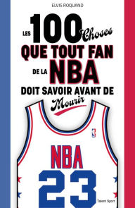 Title: Les 100 choses que tout fan de la NBA doit savoir avant de mourir, Author: Elvis Roquand