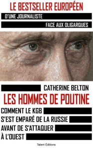 Title: Les hommes de Poutine: Comment le KGB s'est emparé de la Russie avant de s'attaquer à l'Ouest, Author: Catherine Belton