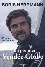 Title: Mon premier Vendée Globe: 80 jours seul en mer, Author: Boris Herrmann