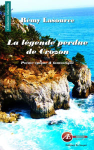 Title: La légende perdue de Crozon: Poème épique et fantastique, Author: Rémy Lasource