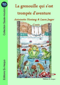 Title: La grenouille qui s'est trompée d'aventure: Conte, Author: Antoinette Hontang