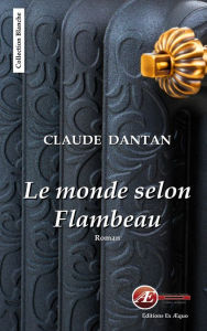 Title: Le monde selon Flambeau: Récit chaleureux, Author: Claude Dantan