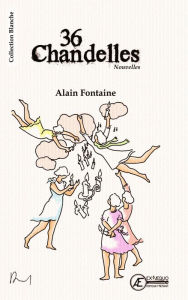 Title: 36 chandelles: Recueil de nouvelles, Author: Alain Fontaine