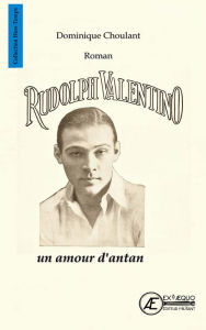 Title: Rudolph Valentino, un amour d'antan: Roman biographique, Author: Dominique Choulant