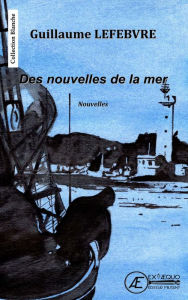 Title: Des nouvelles de la mer: Recueil de nouvelles, Author: Guillaume Lefebvre