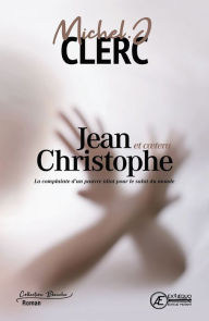 Title: Jean-Christophe et cætera.: La complainte d'un pauvre idiot pour le salut du monde, Author: Michel J. Clerc