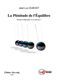 Title: La plénitude de l'équilibre: Physique et philosophie vers la cohérence ?, Author: Jean-Luc Dubost