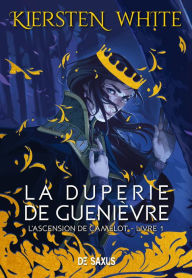 Title: La duperie de Guenièvre (ebook) - L'ascension de Camelot - Tome 01, Author: Kiersten White
