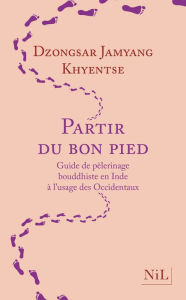 Title: Partir du bon pied - Guide de pèlerinage bouddhiste en Inde à l'usage des Occidentaux, Author: Dzongsar Jamyang Khyentsé