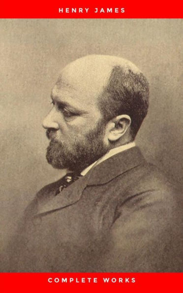 Complete Works of Henry James: Novels, Short Stories, Plays, Essays, Autobiography and Letters: The Portrait of a Lady, The Wings of the Dove, The American, ... Knew, Washington Square, Daisy Miller...