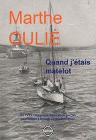 Title: Quand j'étais matelot: Eté 1925, cinq jeunes filles et un garçon en croisière à la voile en Méditerranée, Author: Marthe Oulié