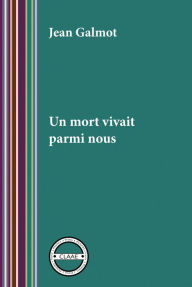 Title: Un mort vivait parmi nous: Dans l'univers des chercheurs d'or en Guyane à la fin du XIXe siècle, Author: Jean Galmot