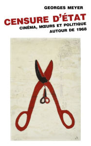 Title: Censure d'État: Cinéma, moeurs et politique autour de 1968, Author: Georges Meyer