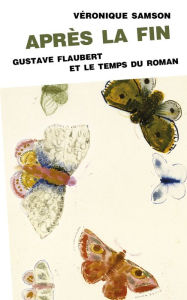 Title: Après la fin. Gustave Flaubert et le temps du roman, Author: Véronique Samson