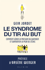 Title: Le syndrome du tir au but : Comment gérer la pression au quotidien et surmonter la peur de l'échec, Author: Geir Jordet