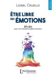 Title: Être libre des émotions: 10 clés pour vivre l'émotion en pleine conscience, Author: Lionel Cruzille