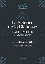 Title: La Science de la Richesse - L'art d'éveiller l'abondance (La Loi d'Attraction), Author: Wallace D. Wattles