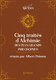 Title: Cinq traités d'alchimie des plus grands philosophes, Author: Albert Poisson