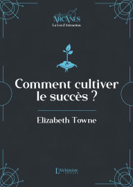 Title: Comment cultiver le succès (La Loi d'attraction), Author: Elizabeth Towne
