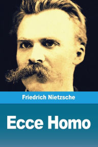 Title: Ecce Homo, Author: Friedrich Wilhelm Nietzsche
