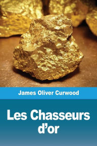 Title: Les Chasseurs d'or, Author: James Oliver Curwood