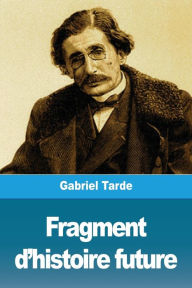 Title: Fragment d'histoire future, Author: Gabriel Tarde